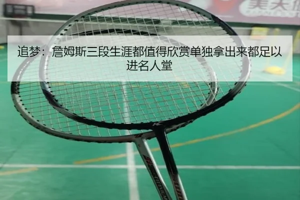 追梦：詹姆斯三段生涯都值得欣赏单独拿出来都足以进名人堂